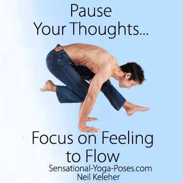 Pause your thoughts, focus on feeling to flow. 