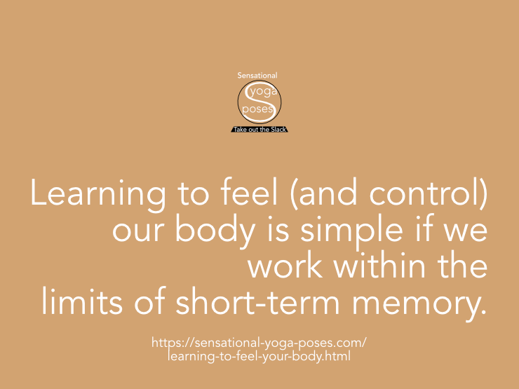 Learning to feel and control your body is easy if you learn to work within the confines of short term memory. Neil Keleher. 