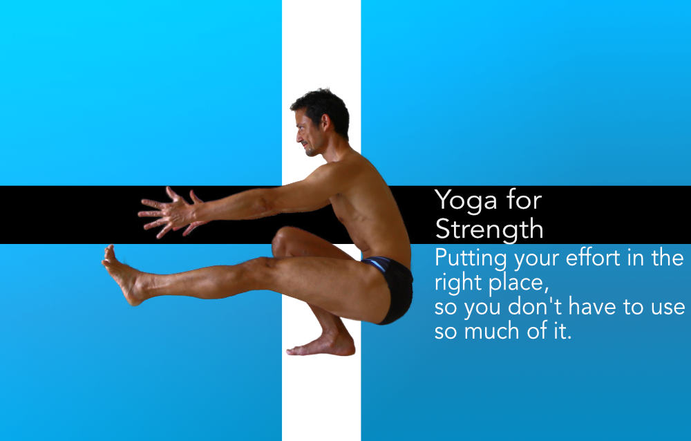 Yoga for Strength, putting your effort in the right place so you don't have to use so much of it.  Neil Keleher, Sensational Yoga Poses.